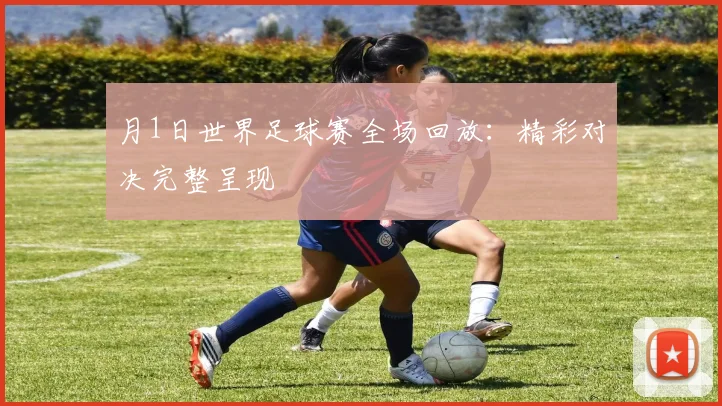 月1日世界足球赛全场回放:精彩对决完整呈现