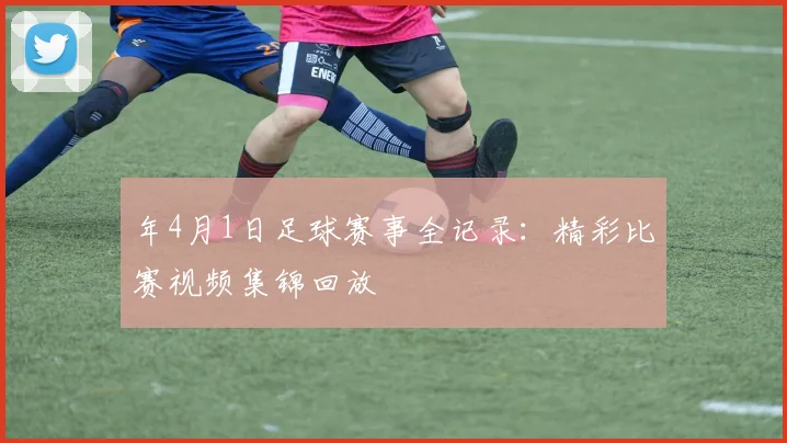 年4月1日足球赛事全记录:精彩比赛视频集锦回放