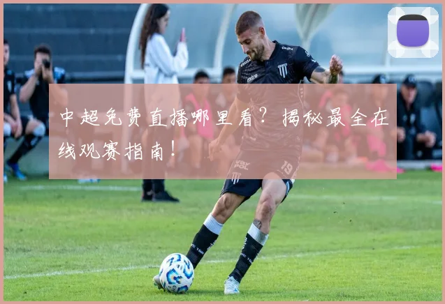 中超免费直播哪里看?揭秘最全在线观赛指南!