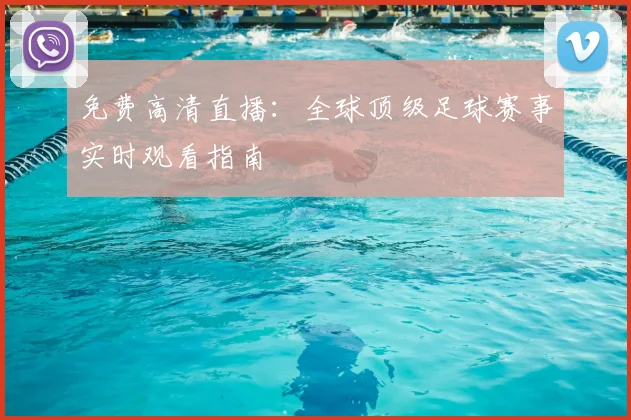 免费高清直播：全球顶级足球赛事实时观看指南