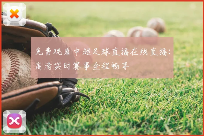 免费观看中超足球直播在线直播:高清实时赛事全程畅享