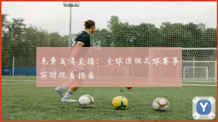 免费高清直播:全球顶级足球赛事实时观看指南