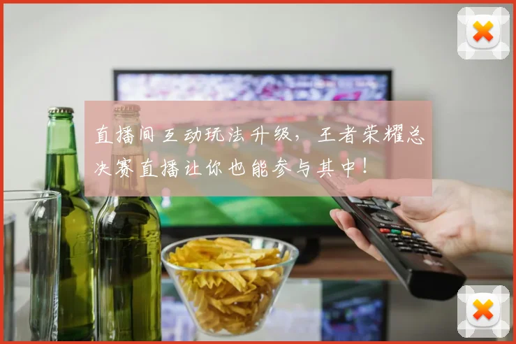 直播间互动玩法升级,王者荣耀总决赛直播让你也能参与其中!