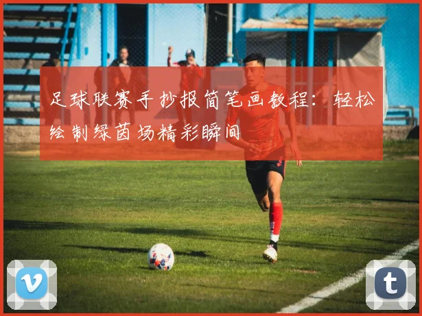 足球联赛手抄报简笔画教程:轻松绘制绿茵场精彩瞬间