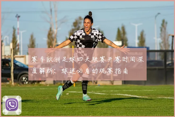 赛季欧洲足球四大联赛开赛时间深度解析:球迷必看的观赛指南