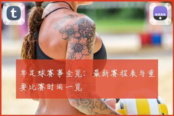 年足球赛事全览:最新赛程表与重要比赛时间一览