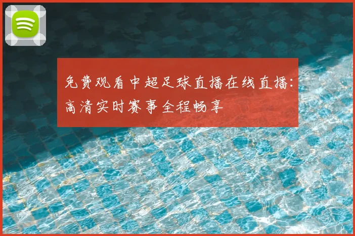 免费观看中超足球直播在线直播：高清实时赛事全程畅享