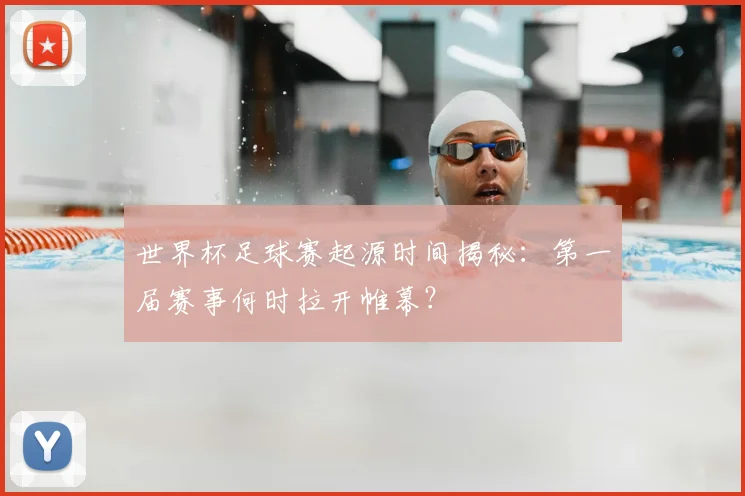 世界杯足球赛起源时间揭秘:第一届赛事何时拉开帷幕?